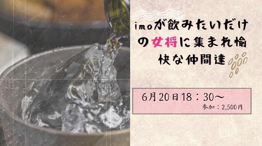 imoが飲みたいだけの女将に集まれ愉快な仲間達 6月20日18：30～